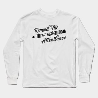 Teacher - Remind me to take attendance Long Sleeve T-Shirt